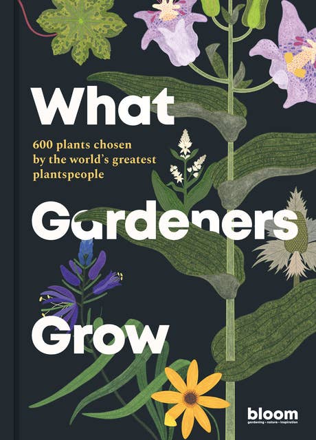 What Gardeners Grow: 600 plants chosen by the world's greatest plantspeople