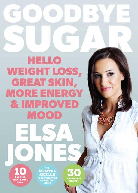 Goodbye Sugar – Hello Weight Loss, Great Skin, More Energy and Improved Mood: How You Can Beat Cravings and Emotional Eating