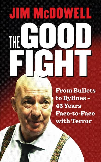 The Good Fight: From Bullets to Bylines - 45 Years Face-to-Face with Terror