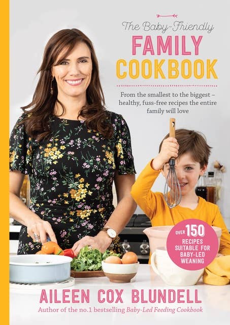 The Baby-Friendly Family Cookbook: From the smallest to the biggest – healthy, fuss-free recipes the entire family will love