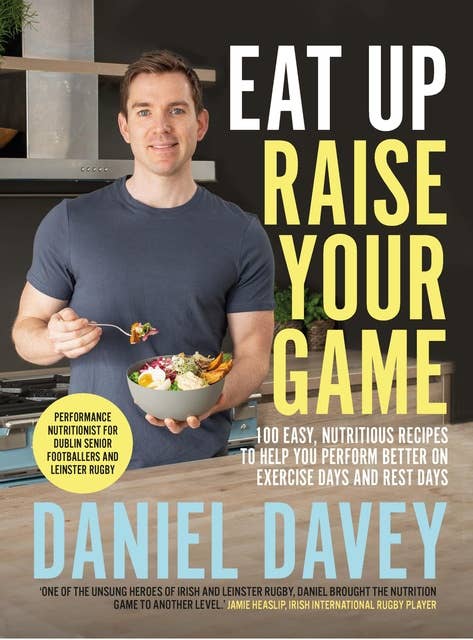 Eat Up Raise Your Game: 100 easy, nutritious recipes to help you perform better on exercise days and rest days