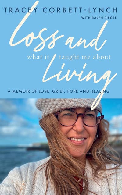 Loss and What it Taught Me About Living: A Memoir of Love, Grief, Hope and Healing
