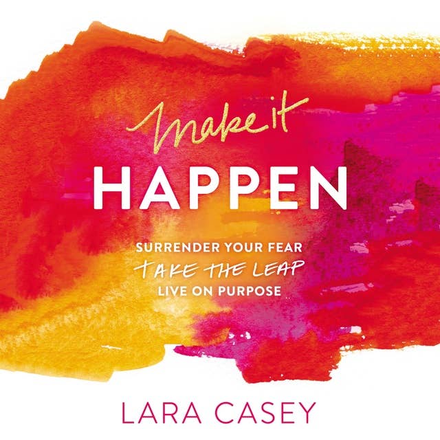 Make it Happen: Surrender Your Fear. Take the Leap. Live On Purpose.