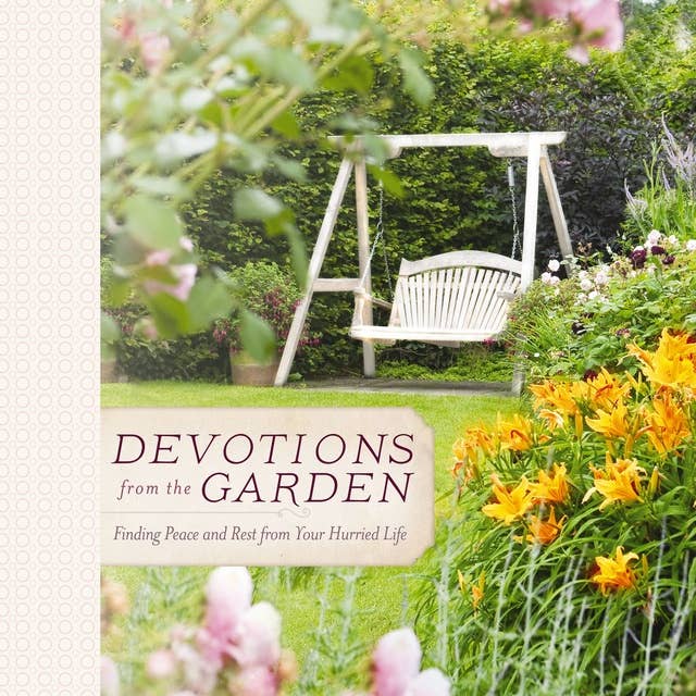 Devotions from the Garden: Finding Peace and Rest from Your Hurried Life