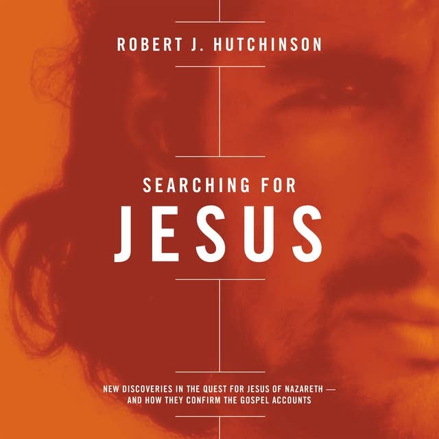 Searching for Jesus: New Discoveries in the Quest for Jesus of Nazareth---and How They Confirm the Gospel Accounts