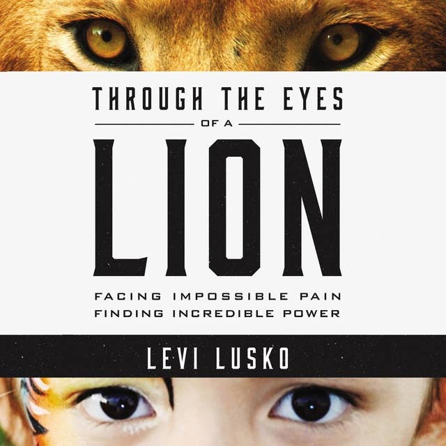 Through the Eyes of a Lion: Facing Impossible Pain, Finding Incredible Power
