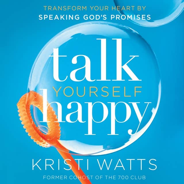Talk Yourself Happy: Transform Your Heart by Speaking God's Promises