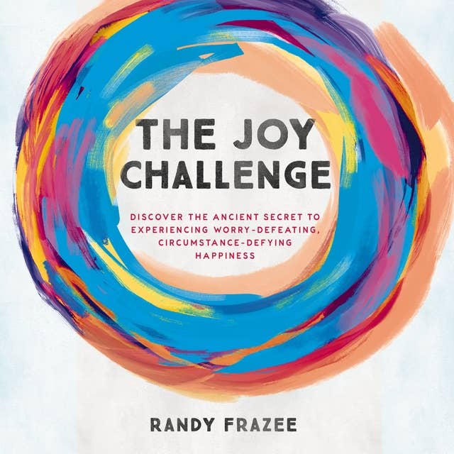 The Joy Challenge: Discover the Ancient Secret to Experiencing Worry-Defeating, Circumstance-Defying Happiness