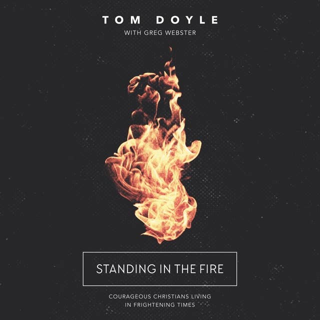 Standing in the Fire: Courageous Christians Living in Frightening Times