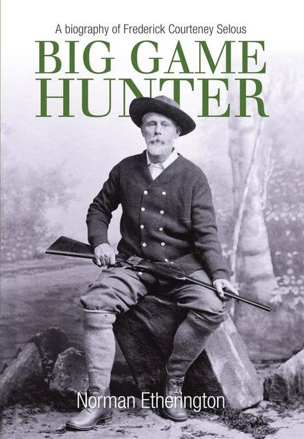 Big Game Hunter: A Biography of Frederick Courteney Selous