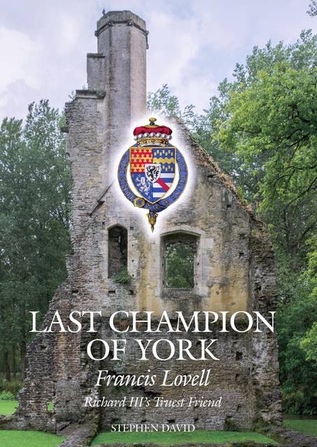 Last Champion of York: Francis Lovell, Richard III's Truest Friend