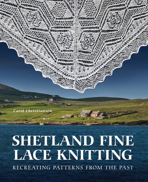 Shetland Fine Lace Knitting: Recreating Patterns from the Past.