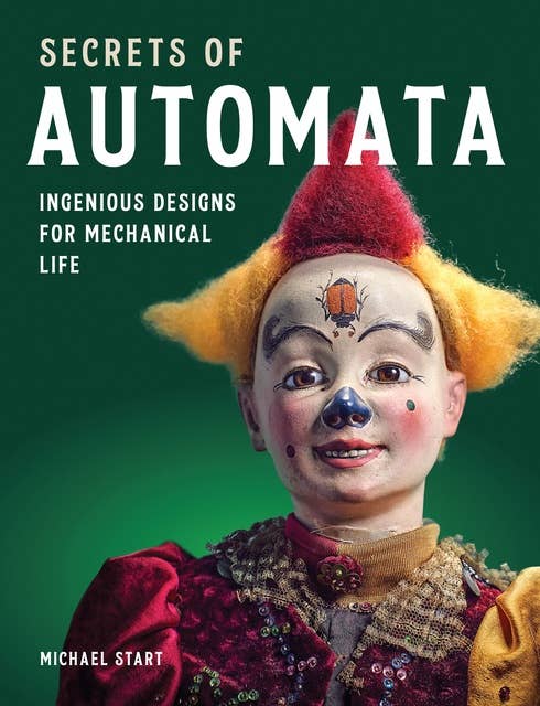 Secrets of Automata: Ingenious Designs for Mechanical Life