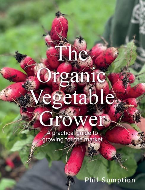 Organic Vegetable Grower: A Practical Guide to Growing for the Market