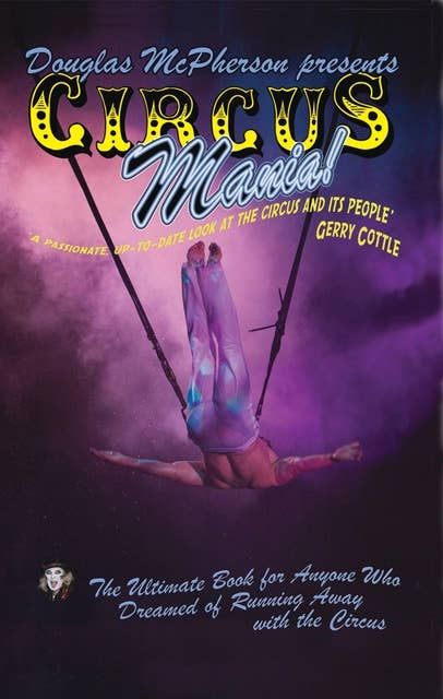 Circus Mania: The Ultimate Book For Anyone Who Dreamed of Running Away to the Circus