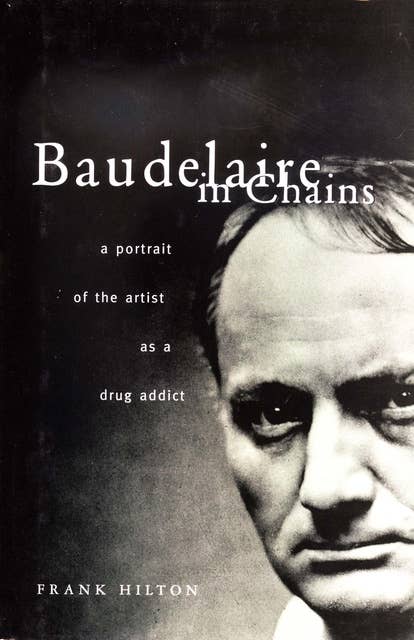 Baudelaire in Chains: A Portrait of the Artist as a Drug Addict