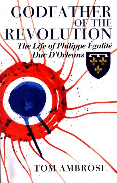 Godfather of the Revolution: The Life of Philippe Égalité, Duc d'Orléans
