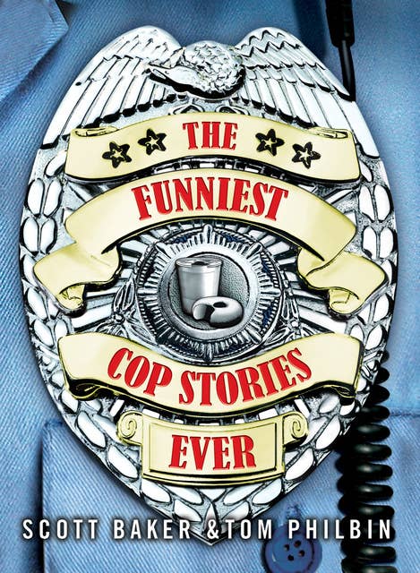 The Funniest Cop Stories Ever by Scott Baker