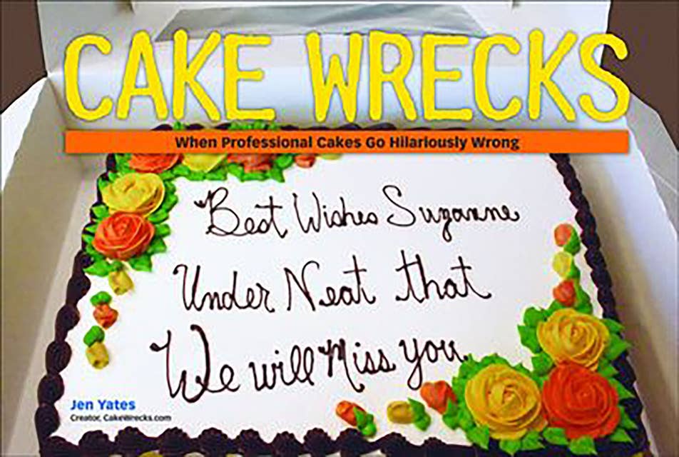 Cake Wrecks: When Professional Cakes Go Hilariously Wrong by Jen Yates