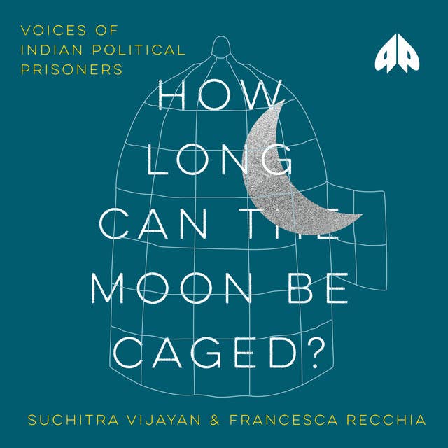 How Long Can the Moon Be Caged?: Voices of Indian Political Prisoners