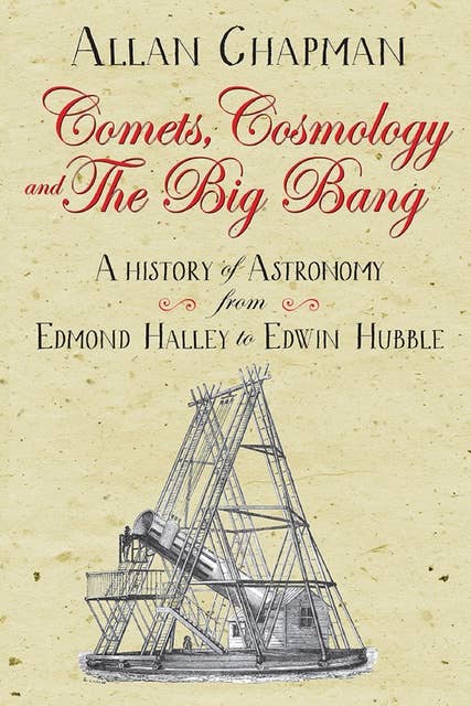Comets, Cosmology and the Big Bang: A history of astronomy from Edmond Halley to Edwin Hubble