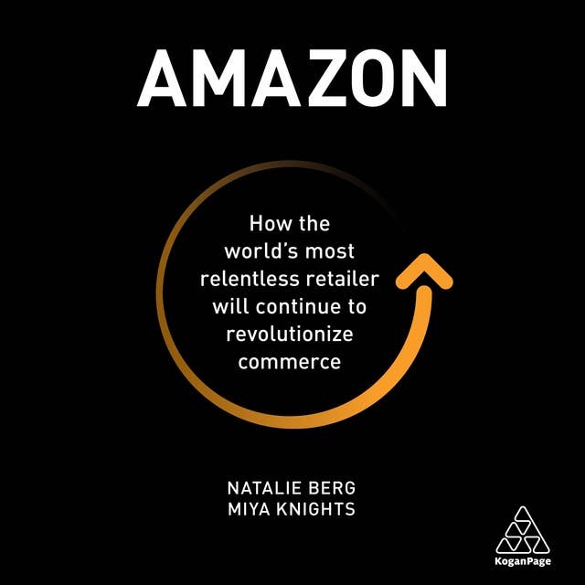 Amazon: How the World's Most Relentless Retailer will Continue to Revolutionize Commerce