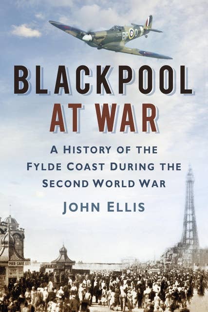 Blackpool at War: A History of the Fylde Coast during the Second World War