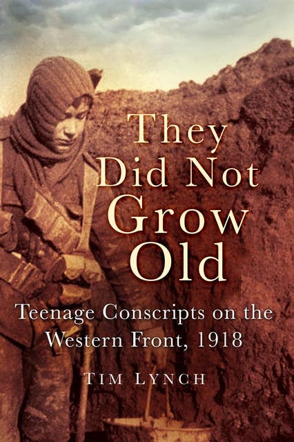 They Did Not Grow Old: Teenage Conscripts on the Western Front 1918
