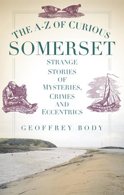 The A-Z of Curious Somerset: Strange Stories of Mysteries, Crimes and Eccentrics