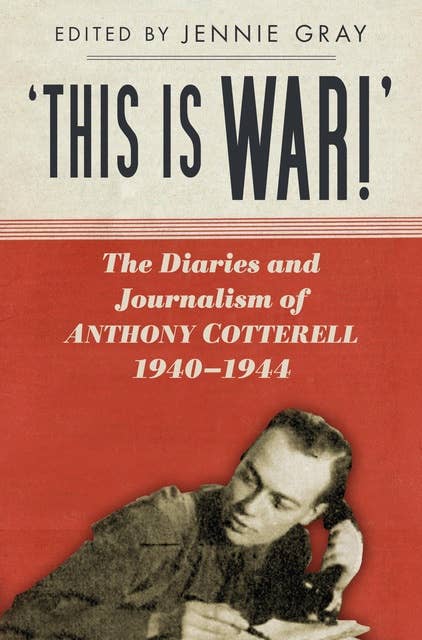 'This is WAR!': The Diaries and Journalism of Anthony Cotterell 1940-1944