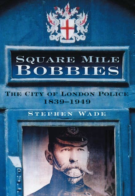 Square Mile Bobbies: The City of London Police 1839-1949