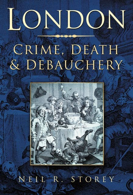 London: Crime, Death and Debauchery: Crime, Death & Debauchery