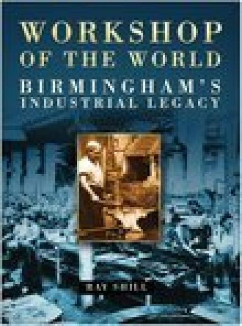 Workshop of the World: Birmingham's Industrial Heritage