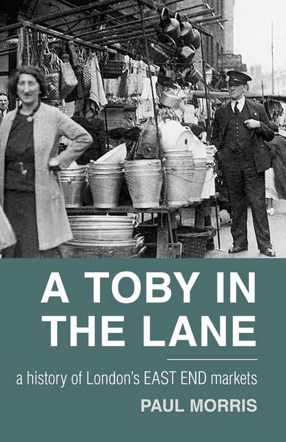 A Toby in the Lane: A History of London's East End Markets