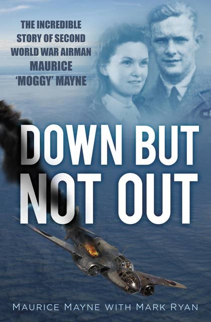 Down But Not Out: The Incredible Story of Second World War Airman Maurice 'Moggy' Mayne