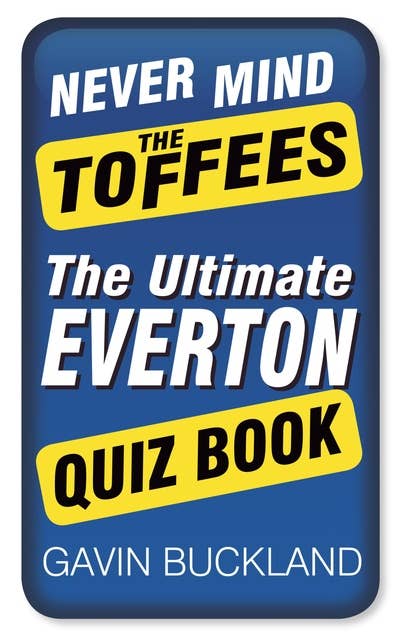 Never Mind The Toffees: The Ultimate Everton Quiz Book
