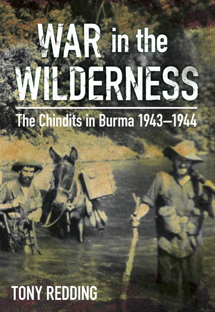 War in the Wilderness: The Chindits in Burma 1943-1944