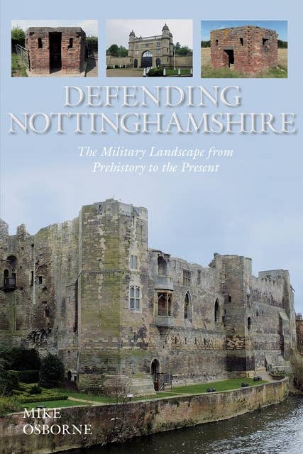 Defending Nottinghamshire: The Military Landscape from Prehistory to the Present