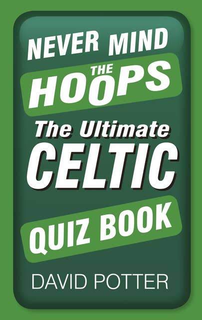 Never Mind the Hoops: The Ultimate Celtic Quiz Book