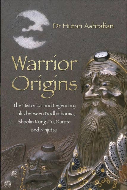 Warrior Origins: The Historical and Legendary Links between Bodhidharma, Shaolin Kung-Fu, Karate and Ninjutsu