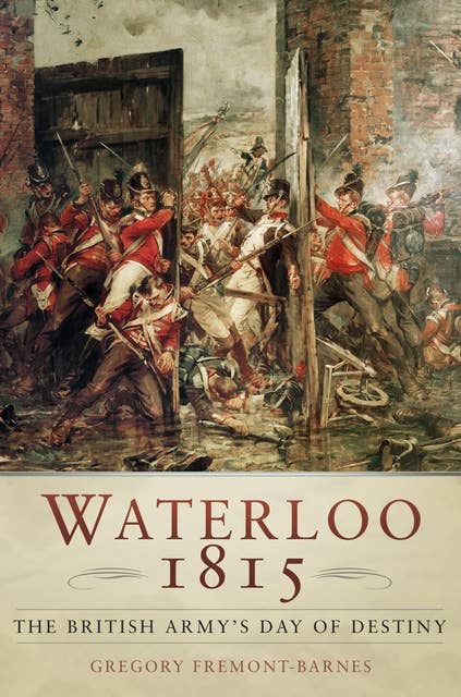 Waterloo 1815: The British Army's Day of Destiny: The British Army's Day of Destiny