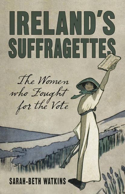 Ireland's Suffragettes: The Women Who Fought for the Vote