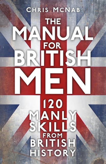 The Manual for British Men: 120 Manly Skills from British History