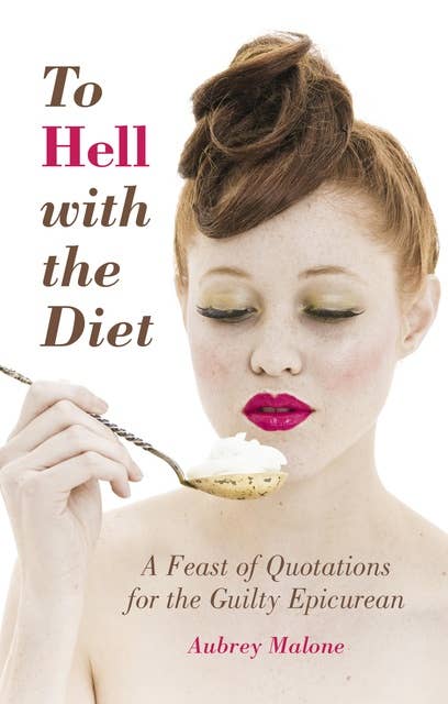 To Hell With the Diet: A Feast of Quotations for the Guilty Epicurean