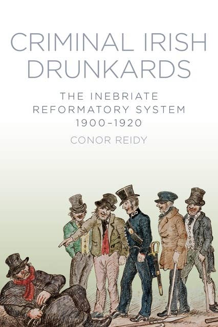 Criminal Irish Drunkards: The Inebriate Reformatory System 1900-1920