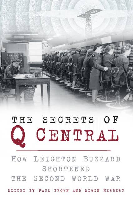 The Secrets of Q Central: How Leighton Buzzard Shortened the Second World War