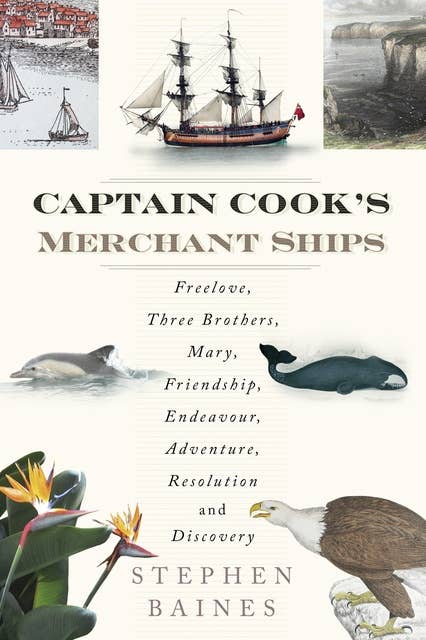 Captain Cook's Merchant Ships: Freelove, Three Brothers, Mary, Friendship, Endeavour, Adventure, Resolution and Discovery