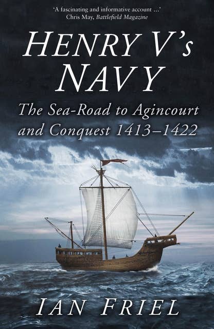 Henry V's Navy: The Sea-Road to Agincourt and Conquest 1413-1422