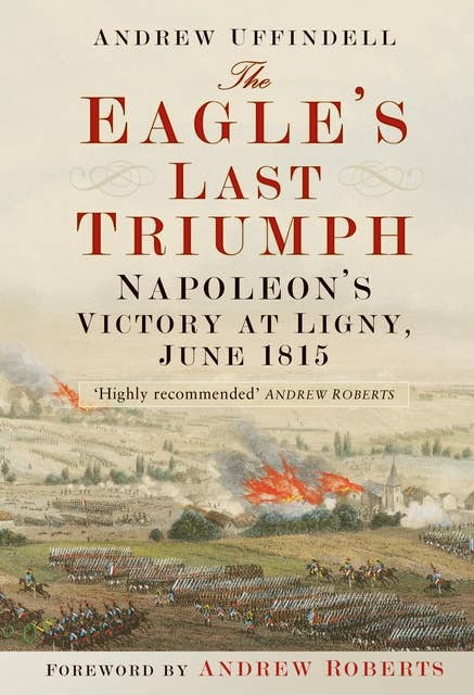 The Eagle's Last Triumph: Napoleon at Ligny, June 1815