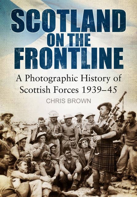 Scotland on the Frontline: A Photo History of Scottish Forces 1939-45
